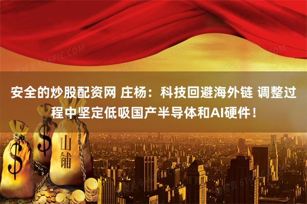 安全的炒股配资网 庄杨：科技回避海外链 调整过程中坚定低吸国产半导体和AI硬件！