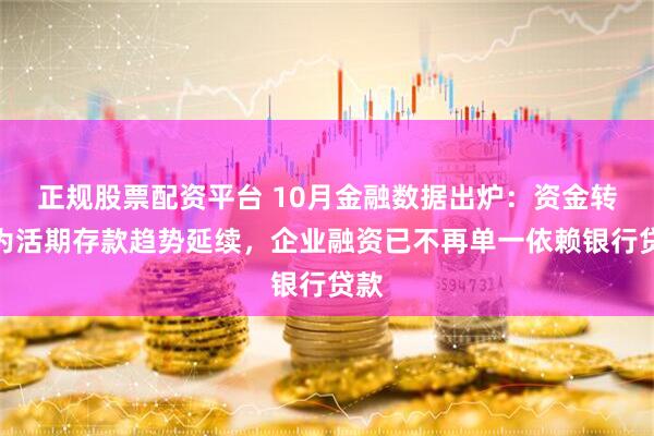 正规股票配资平台 10月金融数据出炉：资金转化为活期存款趋势延续，企业融资已不再单一依赖银行贷款