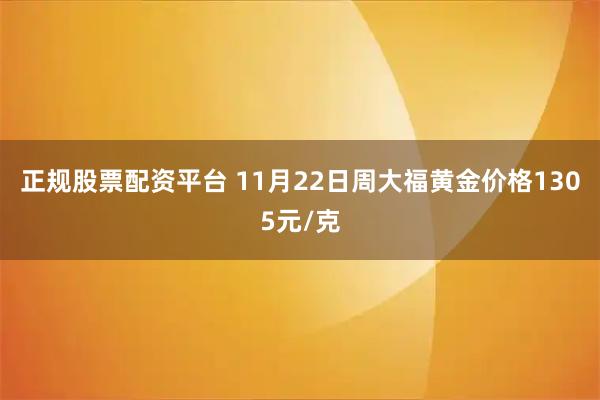 正规股票配资平台 11月22日周大福黄金价格1305元/克