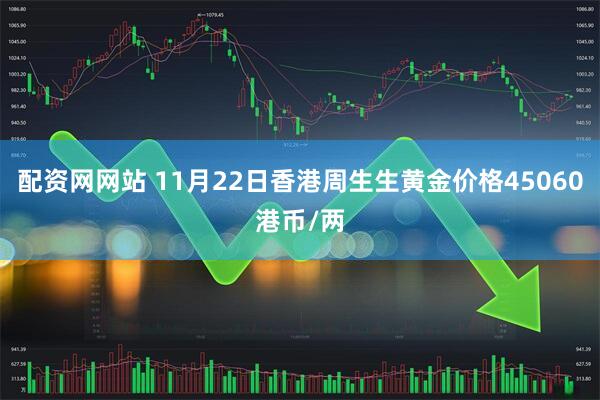 配资网网站 11月22日香港周生生黄金价格45060港币/两