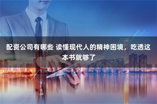 配资公司有哪些 读懂现代人的精神困境，吃透这本书就够了