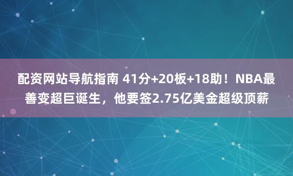 配资网站导航指南 41分+20板+18助！NBA最善变超巨诞生，他要签2.75亿美金超级顶薪