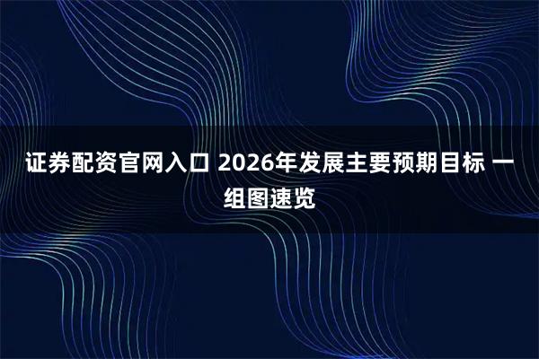 证券配资官网入口 2026年发展主要预期目标 一组图速览