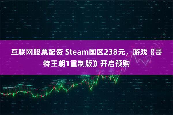 互联网股票配资 Steam国区238元，游戏《哥特王朝1重制版》开启预购